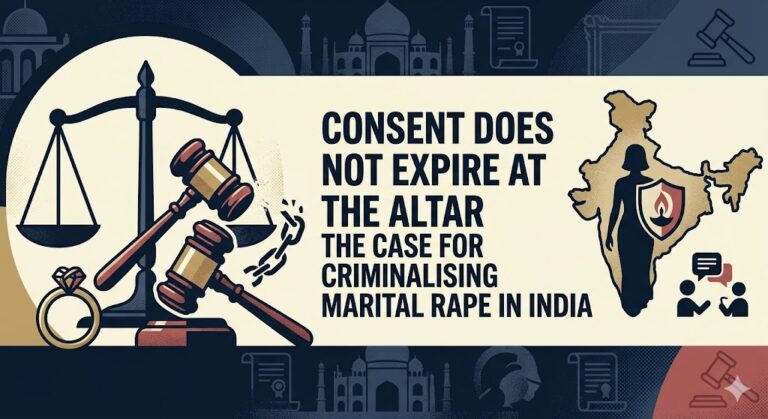 CONSENT DOES NOT EXPIRE AT THE ALTAR: THE CASE FOR CRIMINALISING MARITAL RAPE IN INDIA